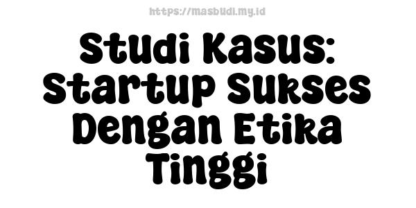 Studi Kasus: Startup Sukses Dengan Etika Tinggi