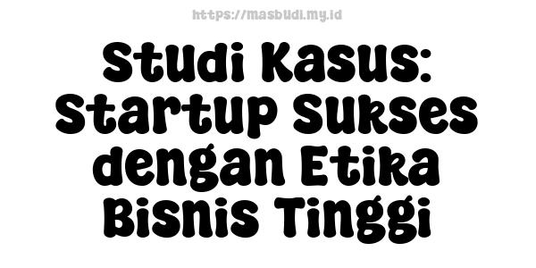 Studi Kasus: Startup Sukses dengan Etika Bisnis Tinggi