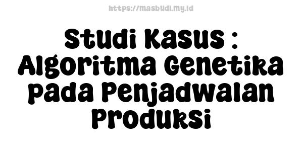 Studi Kasus : Algoritma Genetika pada Penjadwalan Produksi