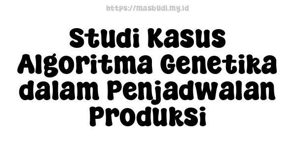 Studi Kasus Algoritma Genetika dalam Penjadwalan Produksi