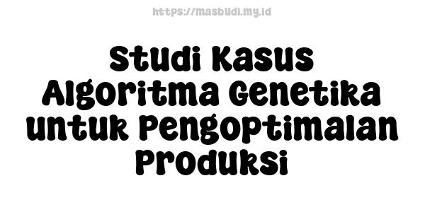 Studi Kasus Algoritma Genetika untuk Pengoptimalan Produksi