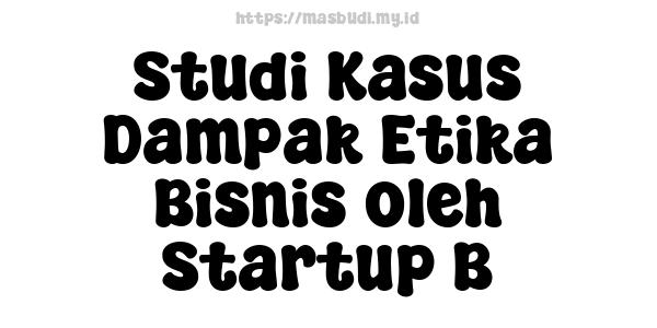 Studi Kasus Dampak Etika Bisnis oleh Startup B