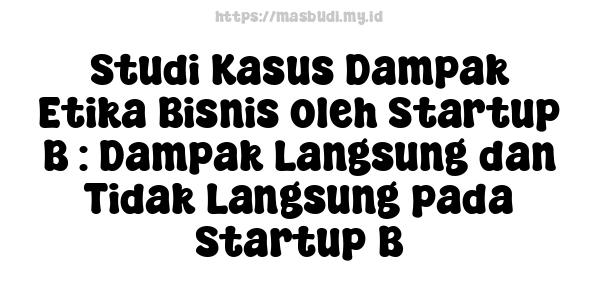 Studi Kasus Dampak Etika Bisnis oleh Startup B : Dampak Langsung dan Tidak Langsung pada Startup B