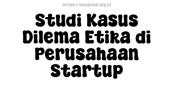 Studi Kasus Dilema Etika di Perusahaan Startup