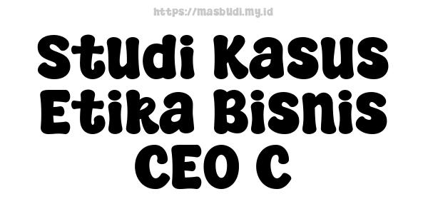 Studi Kasus Etika Bisnis CEO C