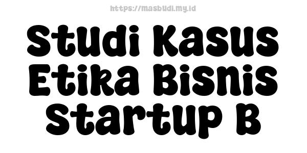 Studi Kasus Etika Bisnis Startup B