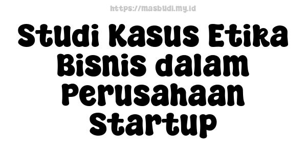 Studi Kasus Etika Bisnis dalam Perusahaan Startup