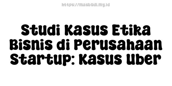 Studi Kasus Etika Bisnis di Perusahaan Startup: Kasus Uber