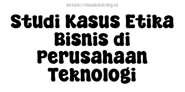 Studi Kasus Etika Bisnis di Perusahaan Teknologi