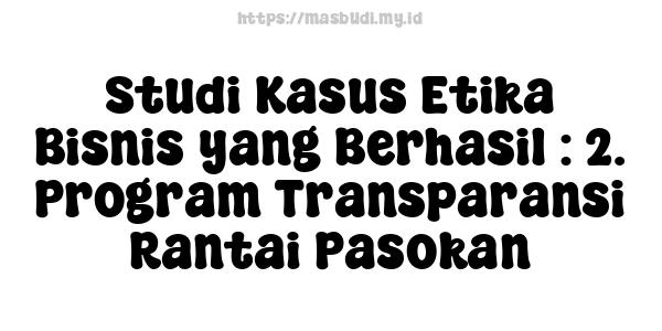 Studi Kasus Etika Bisnis yang Berhasil : 2. Program Transparansi Rantai Pasokan