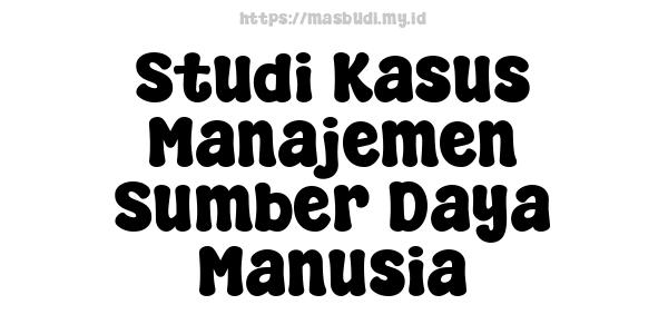 Studi Kasus Manajemen Sumber Daya Manusia