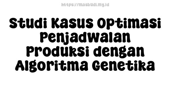 Studi Kasus Optimasi Penjadwalan Produksi dengan Algoritma Genetika