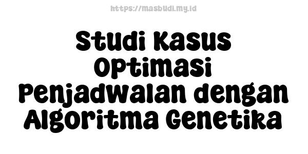 Studi Kasus Optimasi Penjadwalan dengan Algoritma Genetika