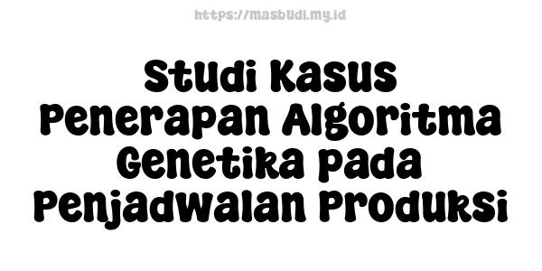 Studi Kasus Penerapan Algoritma Genetika pada Penjadwalan Produksi