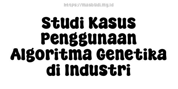 Studi Kasus Penggunaan Algoritma Genetika di Industri