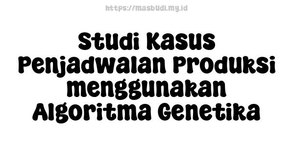 Studi Kasus Penjadwalan Produksi menggunakan Algoritma Genetika