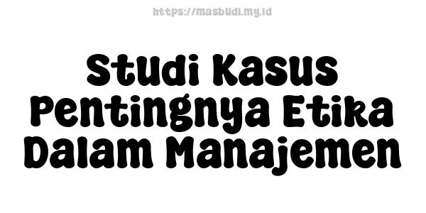 Studi Kasus Pentingnya Etika Dalam Manajemen