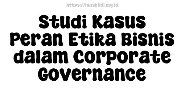 Studi Kasus Peran Etika Bisnis dalam Corporate Governance