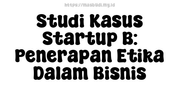 Studi Kasus Startup B: Penerapan Etika Dalam Bisnis