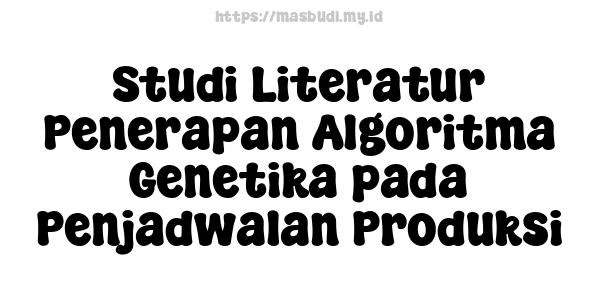 Studi Literatur Penerapan Algoritma Genetika pada Penjadwalan Produksi