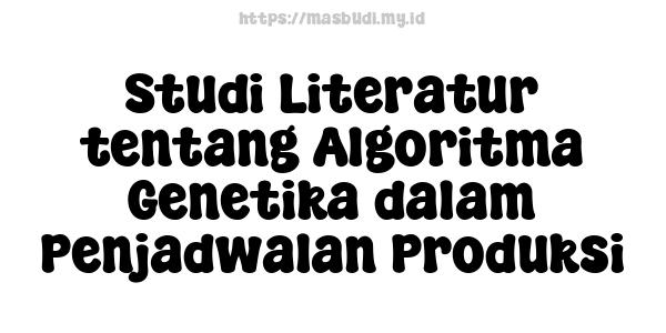 Studi Literatur tentang Algoritma Genetika dalam Penjadwalan Produksi