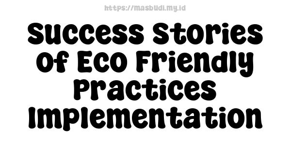 Success Stories of Eco-Friendly Practices Implementation