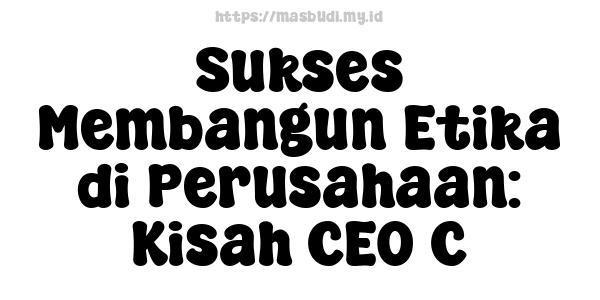 Sukses Membangun Etika di Perusahaan: Kisah CEO C