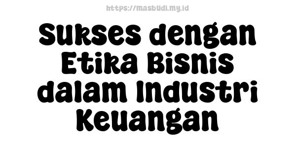 Sukses dengan Etika Bisnis dalam Industri Keuangan