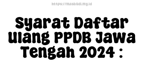 Syarat Daftar Ulang PPDB Jawa Tengah 2024 :