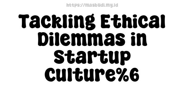 Tackling Ethical Dilemmas in Startup Culture%6