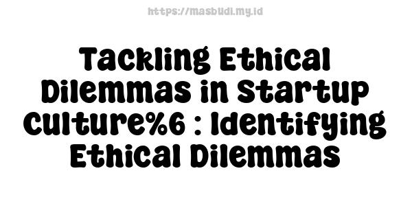 Tackling Ethical Dilemmas in Startup Culture%6 : Identifying Ethical Dilemmas