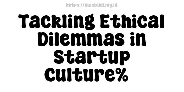 Tackling Ethical Dilemmas in Startup Culture%7