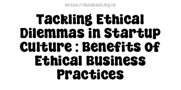 Tackling Ethical Dilemmas in Startup Culture : Benefits of Ethical Business Practices