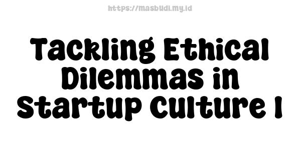 Tackling Ethical Dilemmas in Startup Culture 1