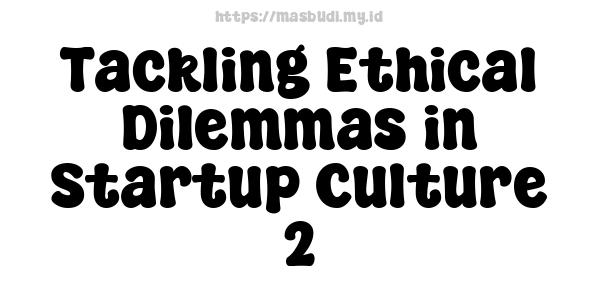 Tackling Ethical Dilemmas in Startup Culture 2