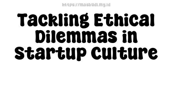 Tackling Ethical Dilemmas in Startup Culture 3