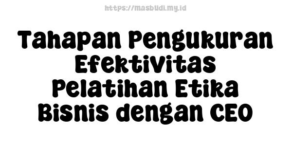 Tahapan Pengukuran Efektivitas Pelatihan Etika Bisnis dengan CEO