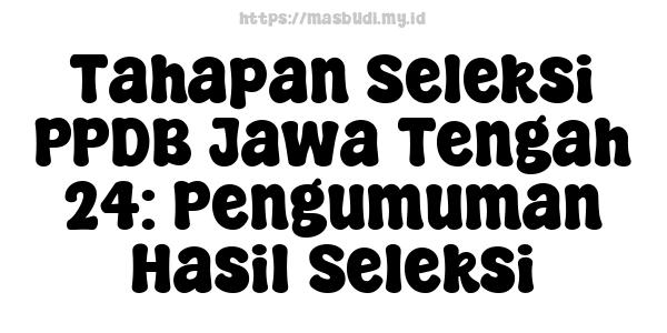 Tahapan Seleksi PPDB Jawa Tengah 24: Pengumuman Hasil Seleksi