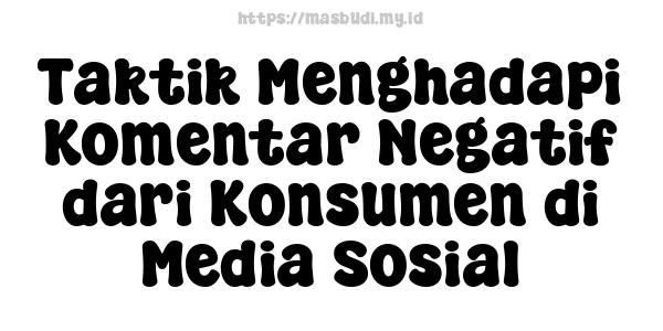 Taktik Menghadapi Komentar Negatif dari Konsumen di Media Sosial