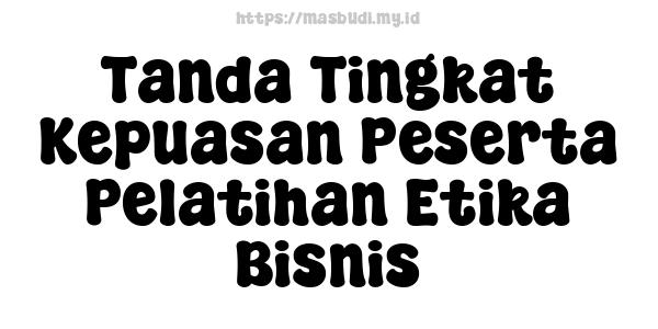 Tanda Tingkat Kepuasan Peserta Pelatihan Etika Bisnis