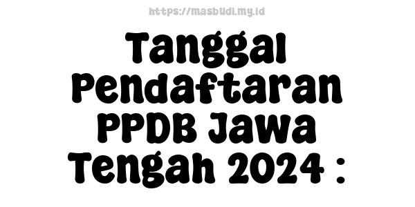 Tanggal Pendaftaran PPDB Jawa Tengah 2024 :