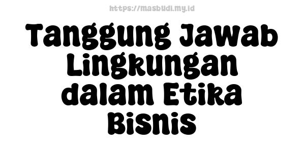 Tanggung Jawab Lingkungan dalam Etika Bisnis