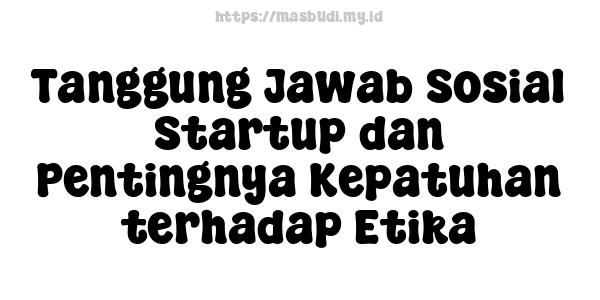 Tanggung Jawab Sosial Startup dan Pentingnya Kepatuhan terhadap Etika