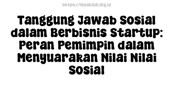 Tanggung Jawab Sosial dalam Berbisnis Startup: Peran Pemimpin dalam Menyuarakan Nilai-Nilai Sosial