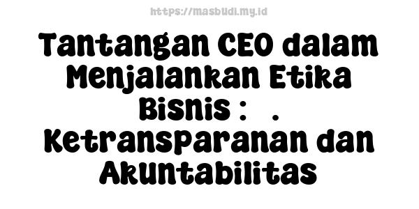 Tantangan CEO dalam Menjalankan Etika Bisnis : 5. Ketransparanan dan Akuntabilitas