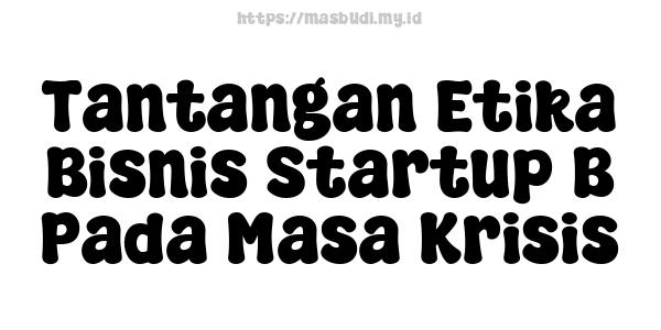 Tantangan Etika Bisnis Startup B Pada Masa Krisis