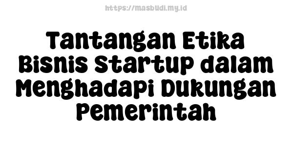 Tantangan Etika Bisnis Startup dalam Menghadapi Dukungan Pemerintah