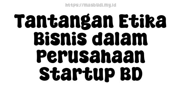 Tantangan Etika Bisnis dalam Perusahaan Startup BD