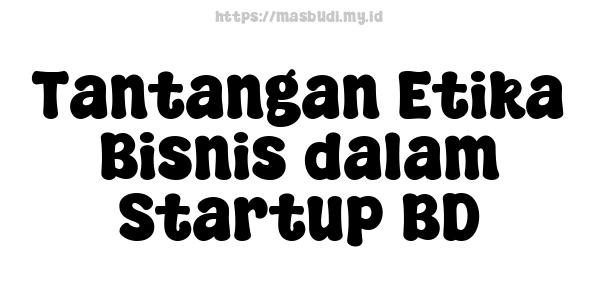 Tantangan Etika Bisnis dalam Startup BD