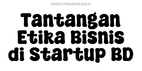 Tantangan Etika Bisnis di Startup BD